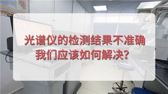 直讀光譜儀的檢測結果不準確，我們應該如何解決？.jpg